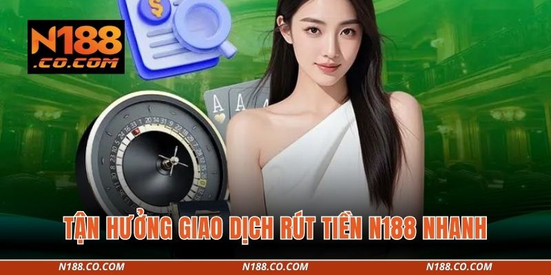 Tận hưởng giao dịch rút tiền N188 nhanh